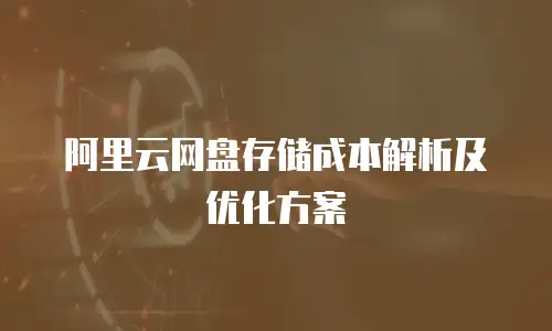 阿里云网盘存储成本解析及优化方案