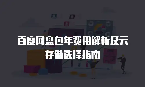 百度网盘包年费用解析及云存储选择指南