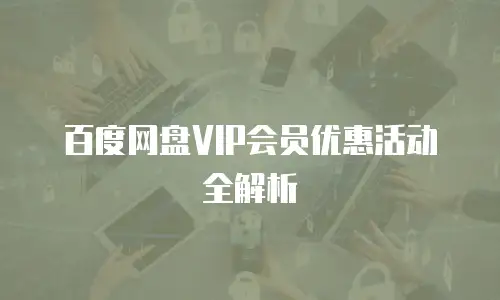 百度网盘VIP会员优惠活动全解析