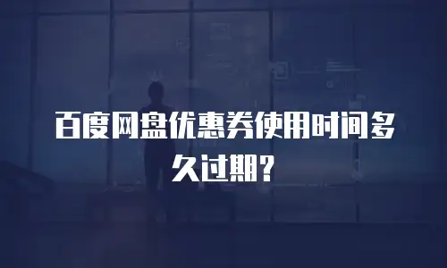 百度网盘优惠券使用时间多久过期？