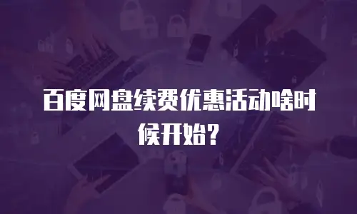 百度网盘续费优惠活动啥时候开始？