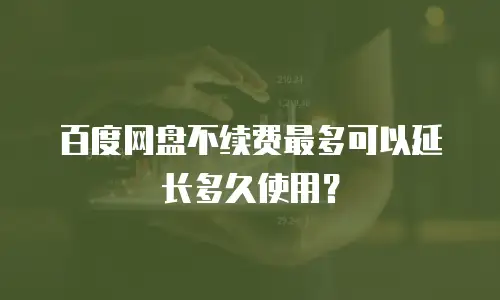 百度网盘不续费最多可以延长多久使用？