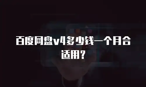 百度网盘v4多少钱一个月合适用？