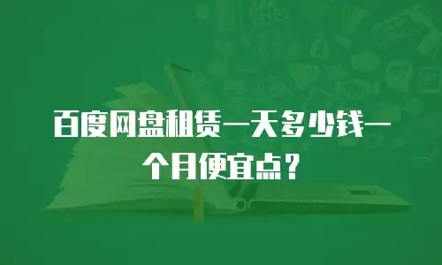 百度网盘租赁一天多少钱一个月便宜点？
