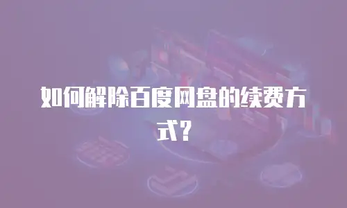 如何解除百度网盘的续费方式？