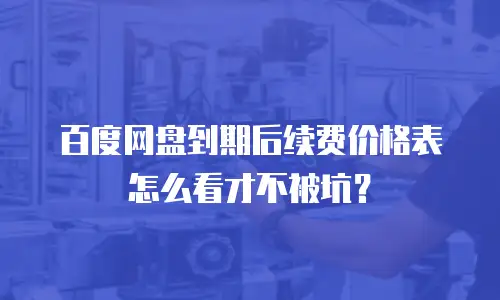 百度网盘到期后续费价格表怎么看才不被坑？