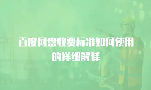 百度网盘收费标准如何使用的详细解释