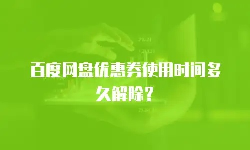 百度网盘优惠券使用时间多久解除？