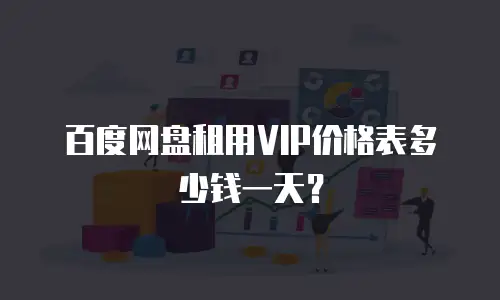 百度网盘租用VIP价格表多少钱一天？