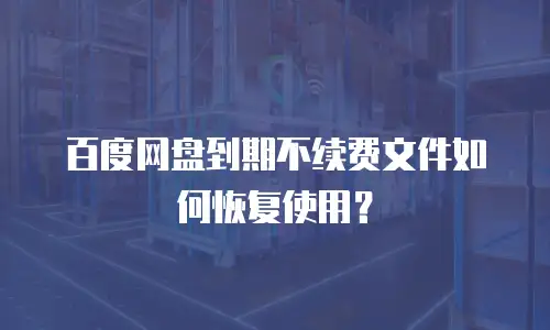 百度网盘到期不续费文件如何恢复使用？