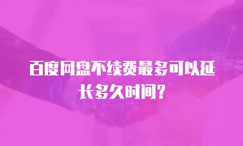 百度网盘不续费最多可以延长多久时间？