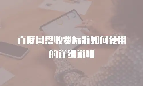 百度网盘收费标准如何使用的详细说明