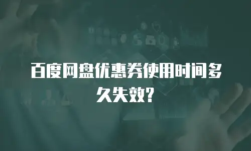 百度网盘优惠券使用时间多久失效？