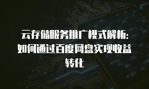 云存储服务推广模式解析：如何通过百度网盘实现收益转化