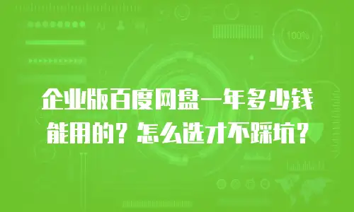 企业版百度网盘一年多少钱能用的？怎么选才不踩坑？