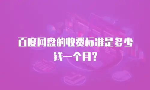 百度网盘的收费标准是多少钱一个月？