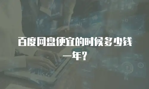 百度网盘便宜的时候多少钱一年？