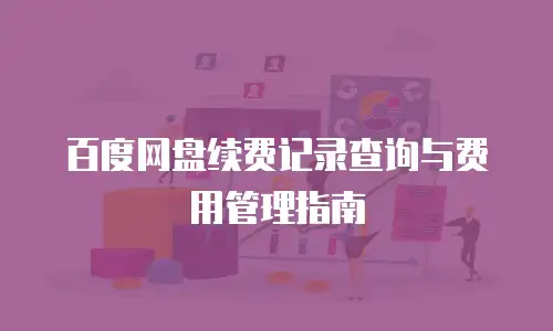 百度网盘续费记录查询与费用管理指南