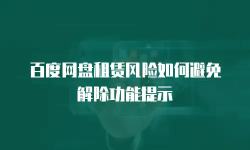 百度网盘租赁风险如何避免解除功能提示