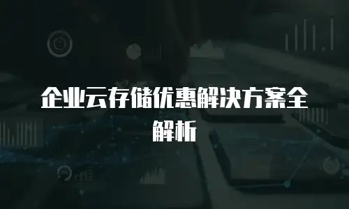 企业云存储优惠解决方案全解析
