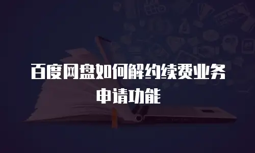 百度网盘如何解约续费业务申请功能