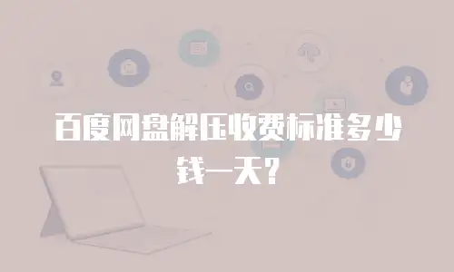百度网盘解压收费标准多少钱一天？