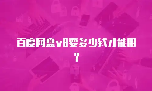 百度网盘v8要多少钱才能用？