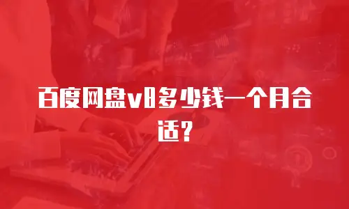 百度网盘v8多少钱一个月合适？