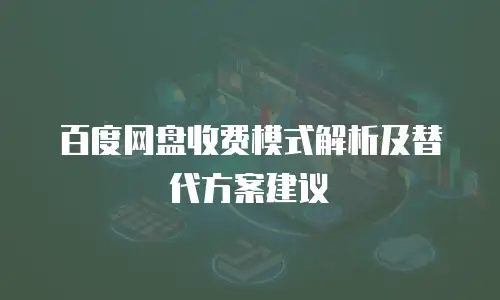 百度网盘收费模式解析及替代方案建议