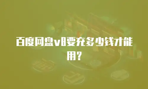 百度网盘v8要充多少钱才能用？