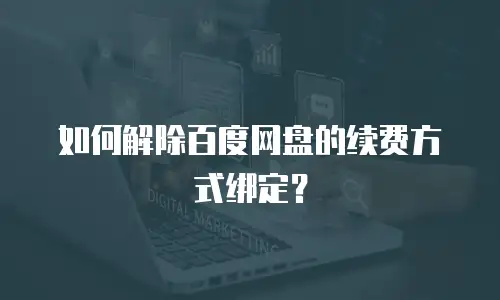 如何解除百度网盘的续费方式绑定？