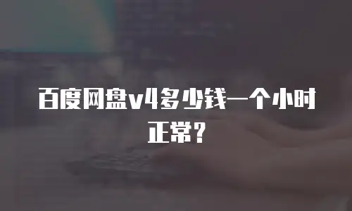 百度网盘v4多少钱一个小时正常？