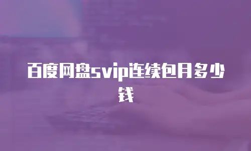 百度网盘svip连续包月多少钱