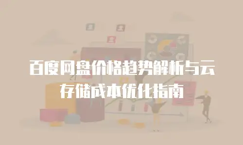 百度网盘价格趋势解析与云存储成本优化指南