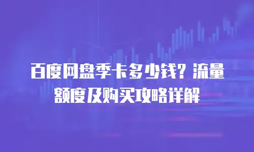 百度网盘季卡多少钱？流量额度及购买攻略详解