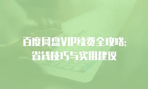 百度网盘VIP续费全攻略：省钱技巧与实用建议