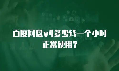 百度网盘v4多少钱一个小时正常使用？