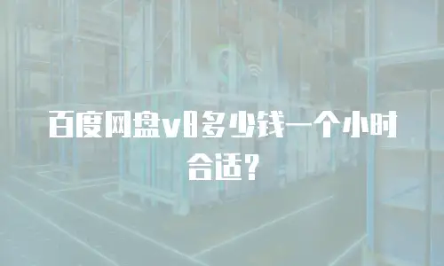 百度网盘v8多少钱一个小时合适？