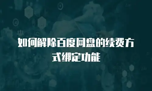 如何解除百度网盘的续费方式绑定功能