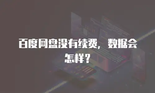百度网盘没有续费，数据会怎样？
