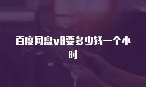 百度网盘v8要多少钱一个小时