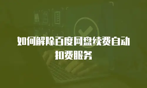 如何解除百度网盘续费自动扣费服务