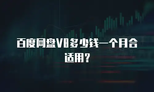百度网盘V8多少钱一个月合适用？