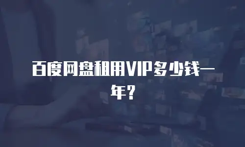 百度网盘租用VIP多少钱一年？