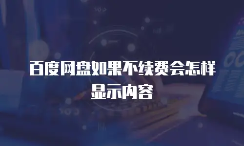百度网盘如果不续费会怎样显示内容