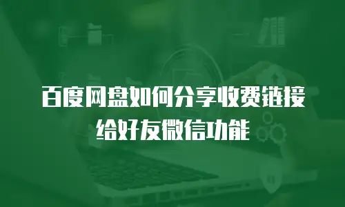 百度网盘如何分享收费链接给好友微信功能