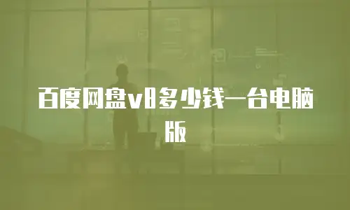 百度网盘v8多少钱一台电脑版