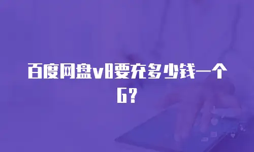 百度网盘v8要充多少钱一个G？
