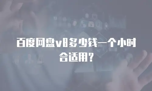 百度网盘v8多少钱一个小时合适用？