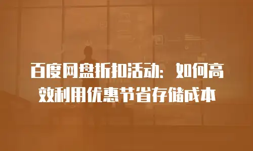 百度网盘折扣活动：如何高效利用优惠节省存储成本